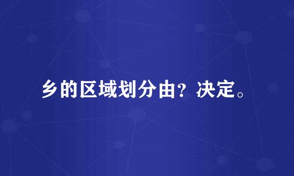 乡的区域划分由？决定。