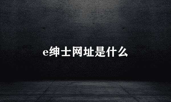 e绅士网址是什么