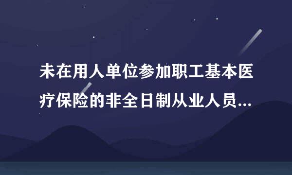 未在用人单位参加职工基本医疗保险的非全日制从业人员可以参加职工基本医疗保险，由( )按照国家规定缴纳基本医免式持疗保险费。