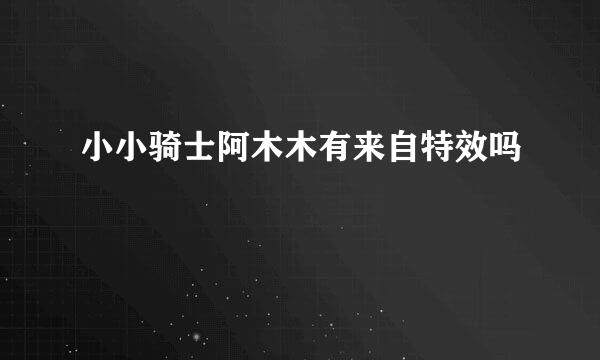 小小骑士阿木木有来自特效吗