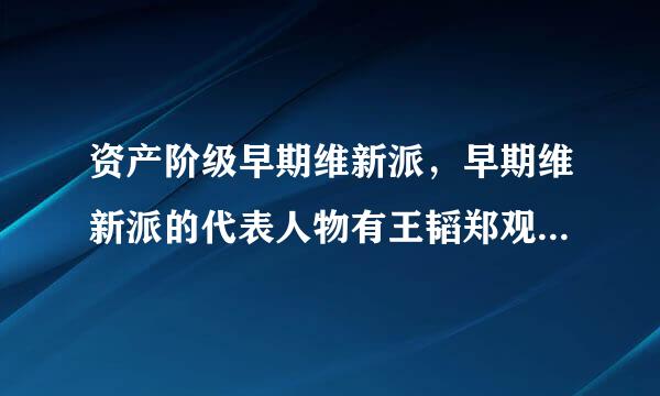 资产阶级早期维新派，早期维新派的代表人物有王韬郑观应，他们的主张是什么？