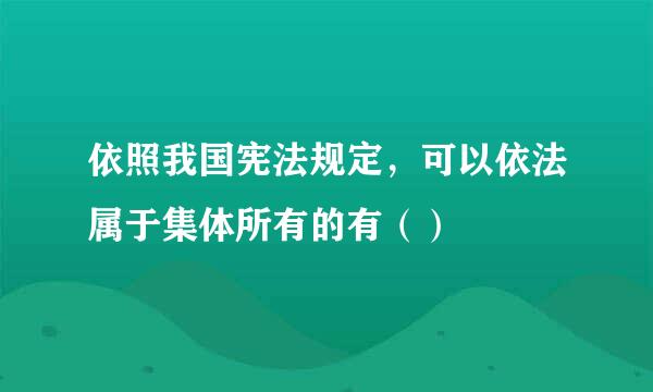 依照我国宪法规定，可以依法属于集体所有的有（）