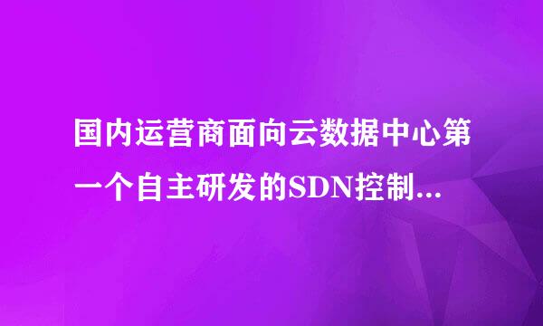 国内运营商面向云数据中心第一个自主研发的SDN控制器是()。