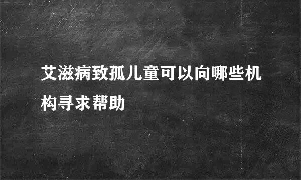 艾滋病致孤儿童可以向哪些机构寻求帮助