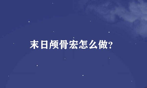 末日颅骨宏怎么做？