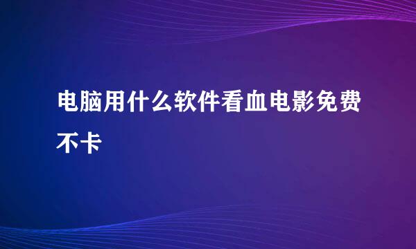 电脑用什么软件看血电影免费不卡