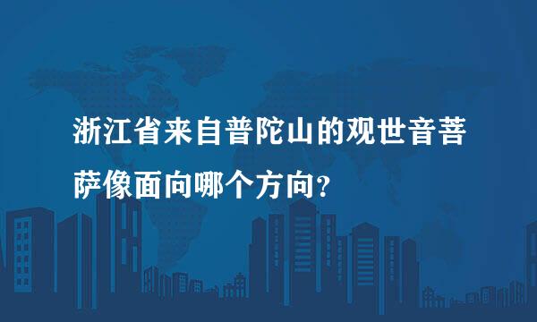 浙江省来自普陀山的观世音菩萨像面向哪个方向？