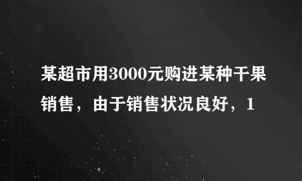 某超市用3000元购进某种干果销售，由于销售状况良好，1