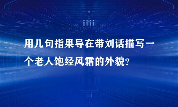 用几句指果导在带刘话描写一个老人饱经风霜的外貌？