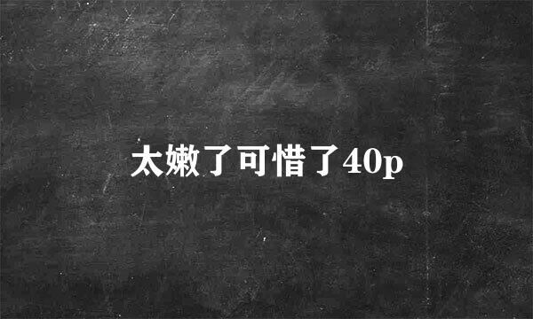 太嫩了可惜了40p