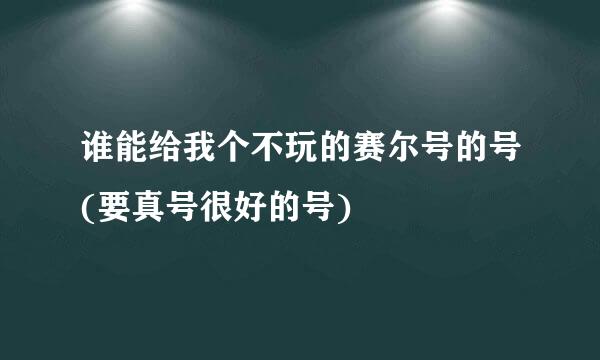 谁能给我个不玩的赛尔号的号(要真号很好的号)