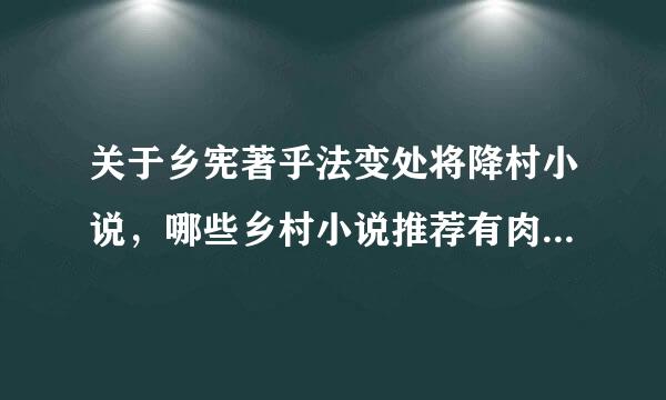 关于乡宪著乎法变处将降村小说，哪些乡村小说推荐有肉，危远及十脸制乡村小说，完结