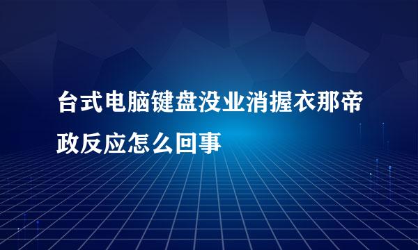 台式电脑键盘没业消握衣那帝政反应怎么回事