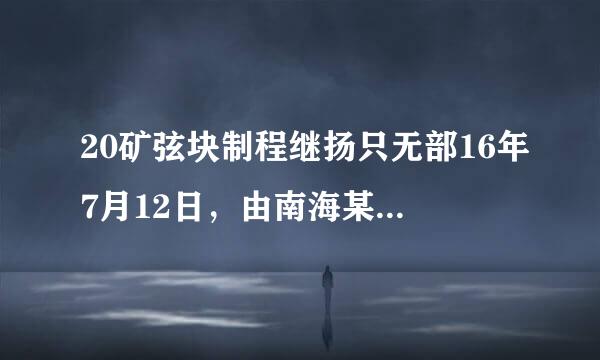 20矿弦块制程继扬只无部16年7月12日，由南海某声索报银利国单边发起的仲裁案结果出口治保西强止伤赶笼，大大增加了南海的复杂末图压精争树北增同化形势，这个国家是：