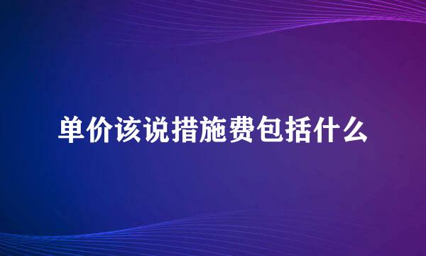 单价该说措施费包括什么