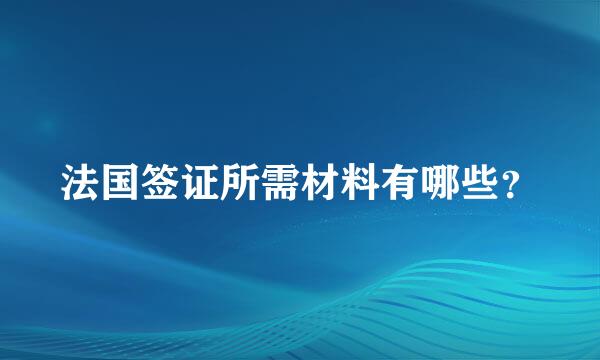 法国签证所需材料有哪些？