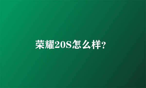 荣耀20S怎么样？