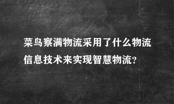 菜鸟察满物流采用了什么物流信息技术来实现智慧物流？