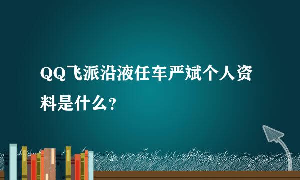 QQ飞派沿液任车严斌个人资料是什么？