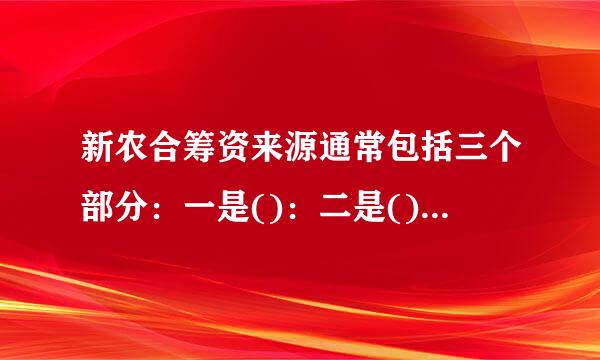 新农合筹资来源通常包括三个部分：一是()：二是()：三是()。