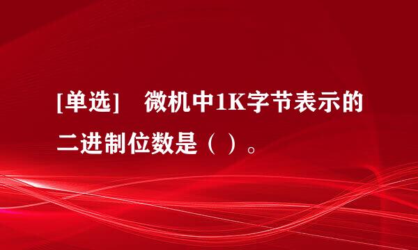 [单选] 微机中1K字节表示的二进制位数是（）。