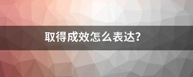 取得成效怎么表达？