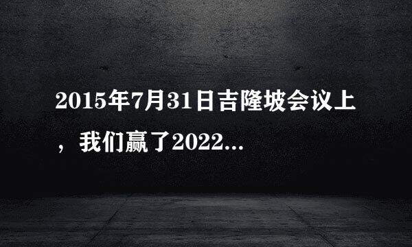 2015年7月31日吉隆坡会议上，我们赢了2022年，我们相约北京冬奥会新闻来源是什么？新闻内容是