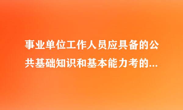 事业单位工作人员应具备的公共基础知识和基本能力考的是什么那