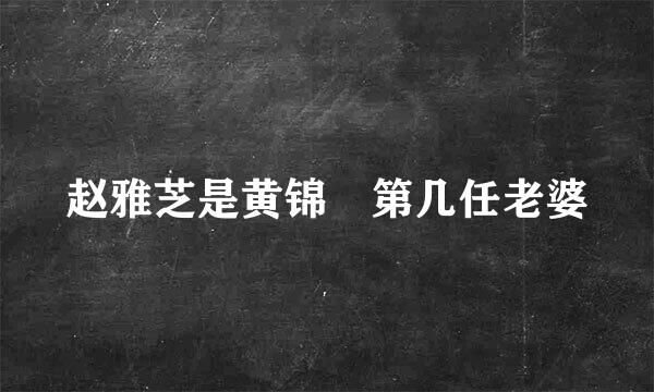 赵雅芝是黄锦燊第几任老婆