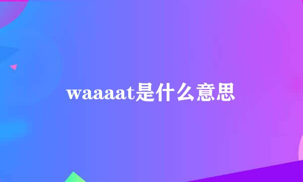 waaaat是什么意思