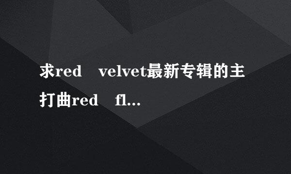 求red velvet最新专辑的主打曲red fl依跳于avor(红色味道来自)百度网盘音乐资源 谢谢