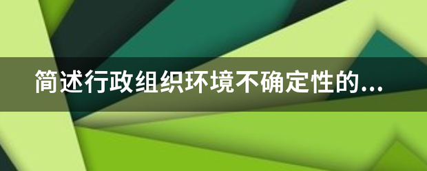 简述行政来自组织环境不确定性的内涵。