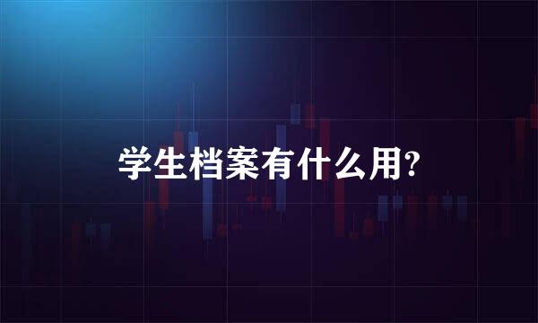 学生档案有什么用?