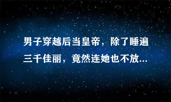 男子穿越后当皇帝，除了睡遍三千佳丽，竟然连她也不放过 这本书叫什么