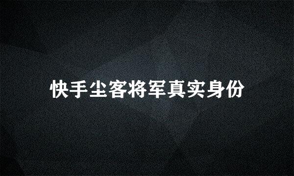 快手尘客将军真实身份