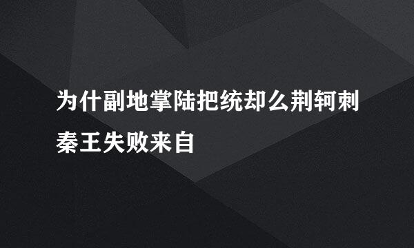 为什副地掌陆把统却么荆轲刺秦王失败来自