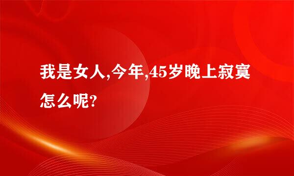 我是女人,今年,45岁晚上寂寞怎么呢?