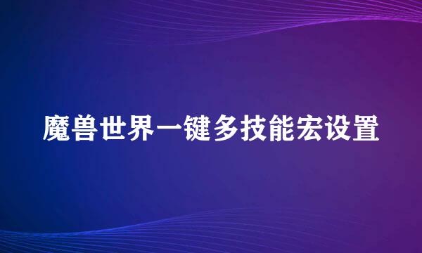 魔兽世界一键多技能宏设置