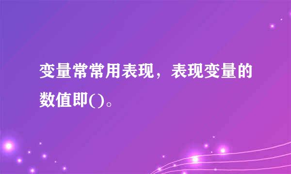 变量常常用表现，表现变量的数值即()。