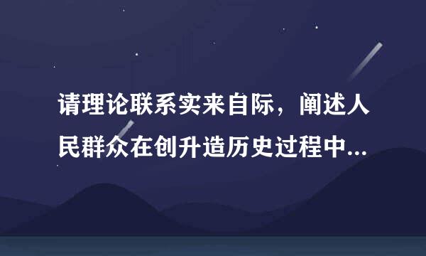 请理论联系实来自际，阐述人民群众在创升造历史过程中的作用？