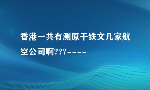 香港一共有测原干铁文几家航空公司啊???~~~~