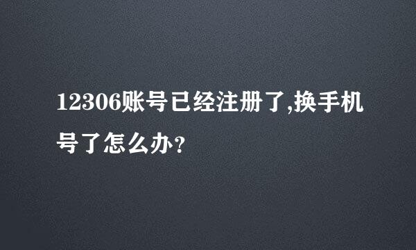 12306账号已经注册了,换手机号了怎么办？