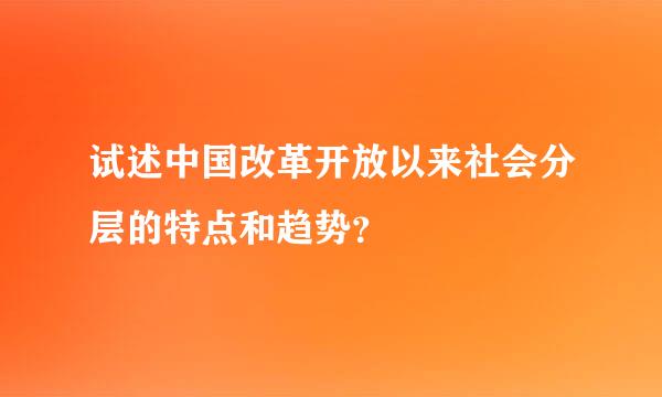 试述中国改革开放以来社会分层的特点和趋势？