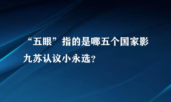 “五眼”指的是哪五个国家影九苏认议小永选？