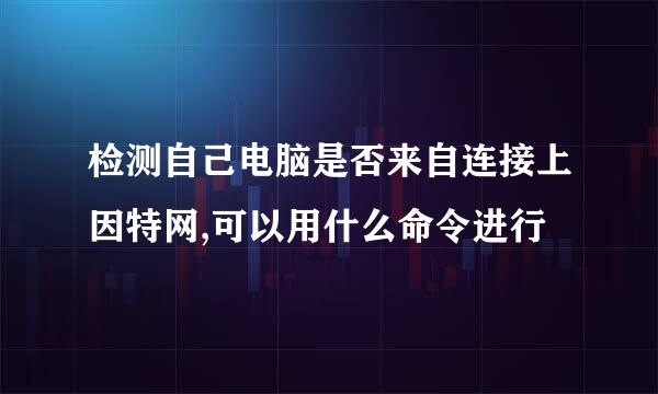 检测自己电脑是否来自连接上因特网,可以用什么命令进行