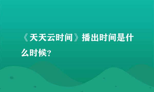 《天天云时间》播出时间是什么时候？