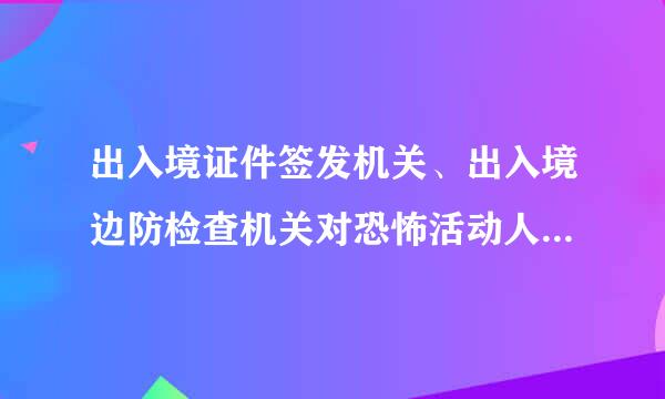 出入境证件签发机关、出入境边防检查机关对恐怖活动人员和恐怖活动嫌疑人员,有权( )。