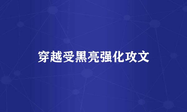 穿越受黑亮强化攻文