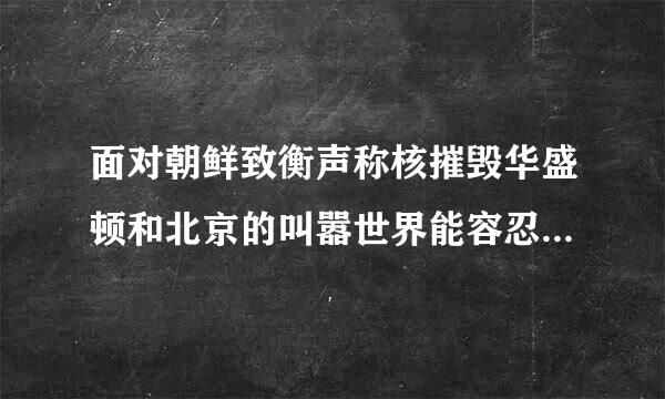 面对朝鲜致衡声称核摧毁华盛顿和北京的叫嚣世界能容忍朝鲜拥核吗