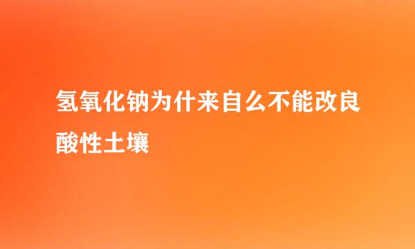 氢氧化钠为什来自么不能改良酸性土壤